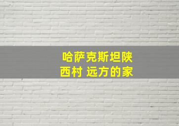 哈萨克斯坦陕西村 远方的家